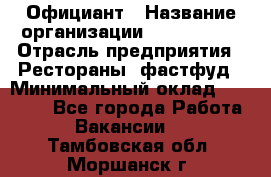 Официант › Название организации ­ Lubimrest › Отрасль предприятия ­ Рестораны, фастфуд › Минимальный оклад ­ 30 000 - Все города Работа » Вакансии   . Тамбовская обл.,Моршанск г.